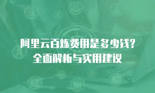 阿里云百炼费用是多少钱？全面解析与实用建议