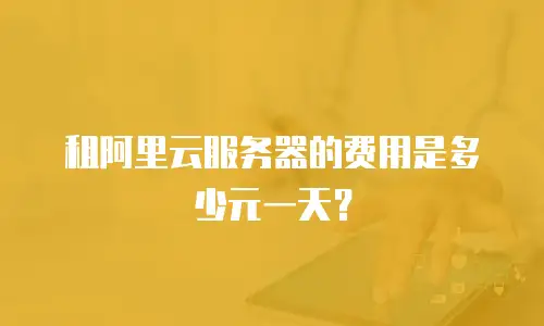 租阿里云服务器的费用是多少元一天？
