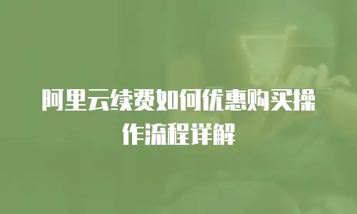 阿里云续费如何优惠购买操作流程详解