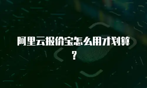 阿里云报价宝怎么用才划算？