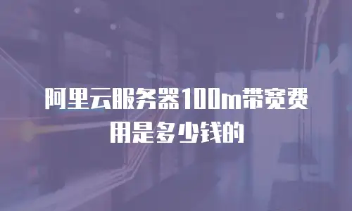 阿里云服务器100m带宽费用是多少钱的