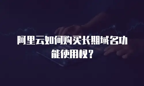 阿里云如何购买长期域名功能使用权？