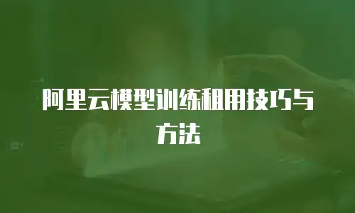 阿里云模型训练租用技巧与方法
