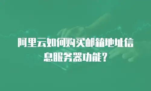 阿里云如何购买邮箱地址信息服务器功能？