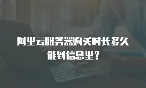 阿里云服务器购买时长多久能到信息里？