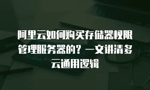 阿里云如何购买存储器权限管理服务器的？一文讲清多云通用逻辑