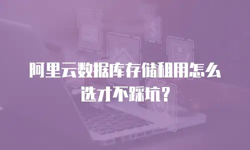 阿里云数据库存储租用怎么选才不踩坑？