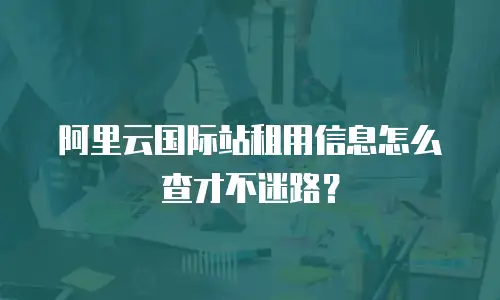阿里云国际站租用信息怎么查才不迷路？