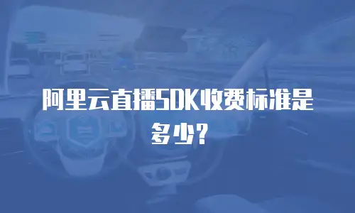 阿里云直播SDK收费标准是多少？