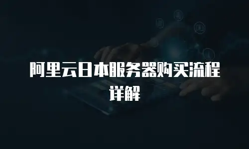 阿里云日本服务器购买流程详解
