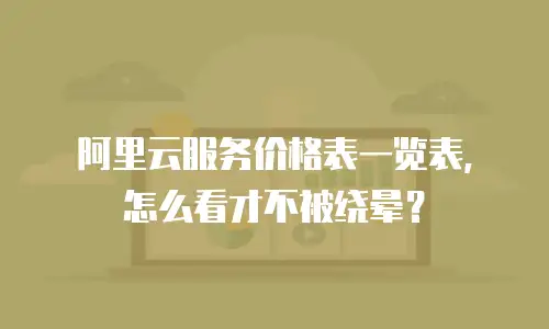阿里云服务价格表一览表，怎么看才不被绕晕？