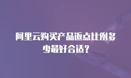 阿里云购买产品返点比例多少最好合适？