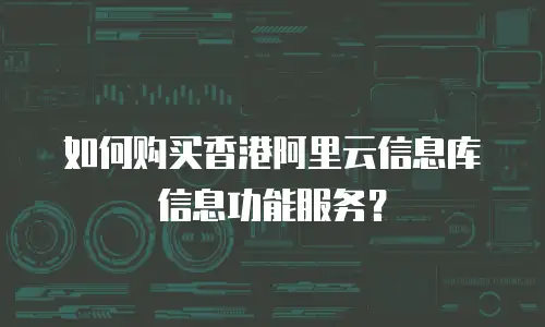 如何购买香港阿里云信息库信息功能服务？