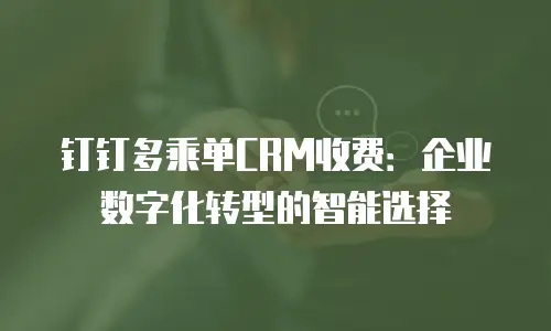 钉钉多乘单CRM收费：企业数字化转型的智能选择