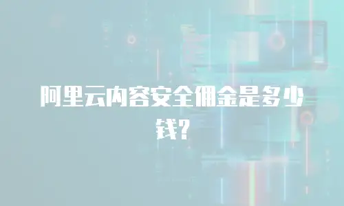 阿里云内容安全佣金是多少钱？