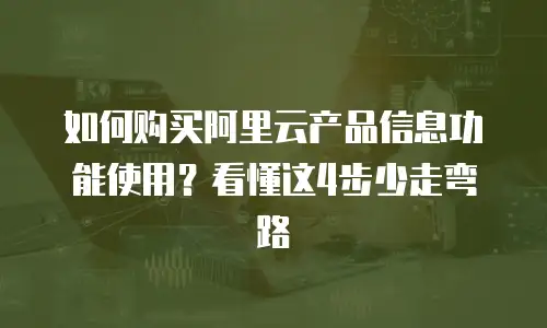 如何购买阿里云产品信息功能使用？看懂这4步少走弯路