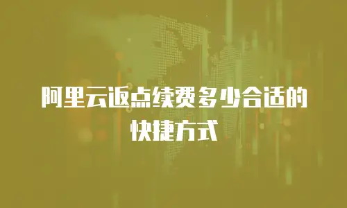 阿里云返点续费多少合适的快捷方式