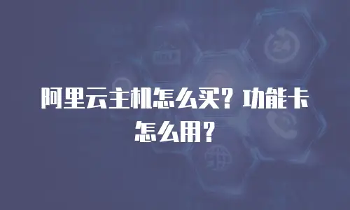 阿里云主机怎么买？功能卡怎么用？