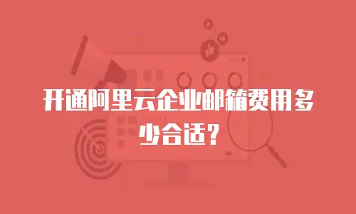 开通阿里云企业邮箱费用多少合适？