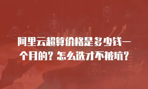 阿里云超算价格是多少钱一个月的？怎么选才不被坑？