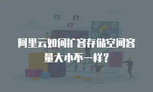 阿里云如何扩容存储空间容量大小不一样？