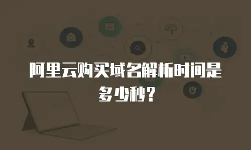 阿里云购买域名解析时间是多少秒？