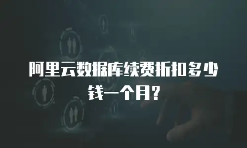 阿里云数据库续费折扣多少钱一个月？