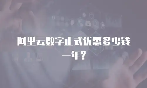 阿里云数字正式优惠多少钱一年？