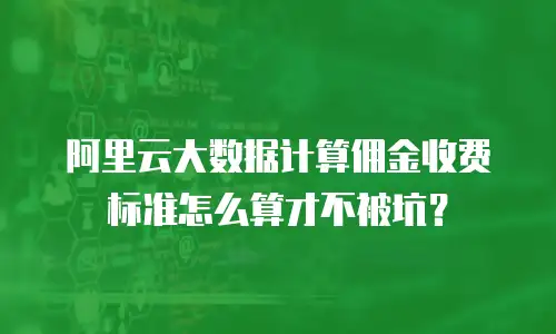阿里云大数据计算佣金收费标准怎么算才不被坑？