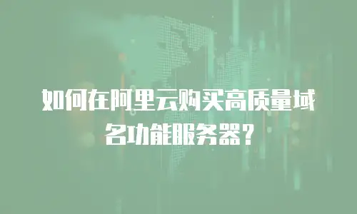 如何在阿里云购买高质量域名功能服务器？
