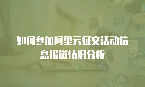 如何参加阿里云征文活动信息报道情况分析