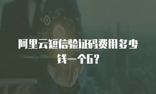 阿里云短信验证码费用多少钱一个G？