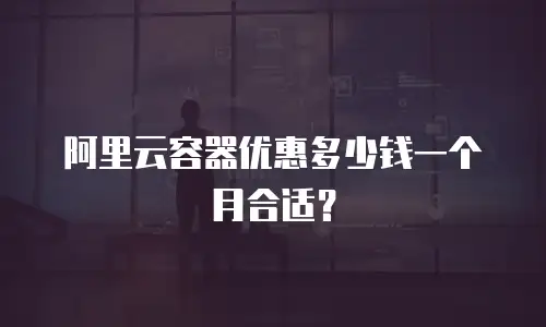 阿里云容器优惠多少钱一个月合适？