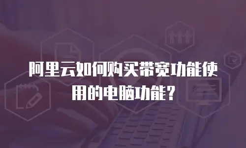 阿里云如何购买带宽功能使用的电脑功能？