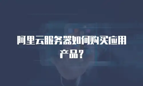 阿里云服务器如何购买应用产品？