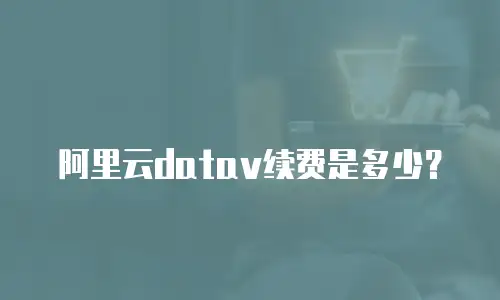 阿里云datav续费是多少？