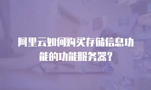 阿里云如何购买存储信息功能的功能服务器？
