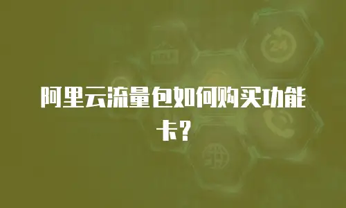 阿里云流量包如何购买功能卡？