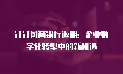 钉钉网商银行返佣：企业数字化转型中的新机遇