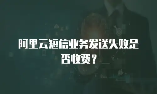 阿里云短信业务发送失败是否收费？