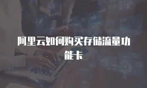 阿里云如何购买存储流量功能卡