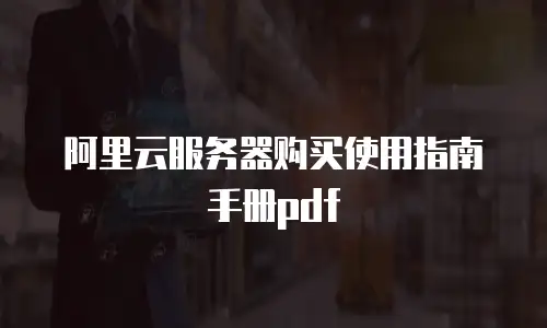 阿里云服务器购买使用指南手册pdf