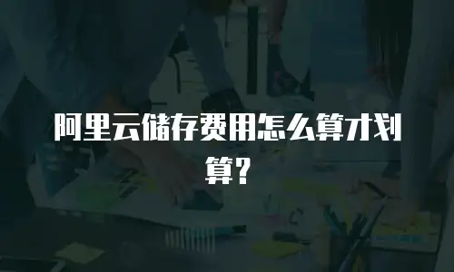 阿里云储存费用怎么算才划算？