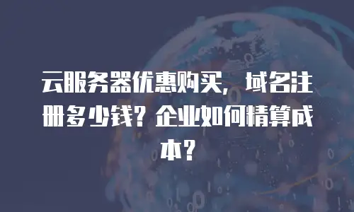 云服务器优惠购买，域名注册多少钱？企业如何精算成本？