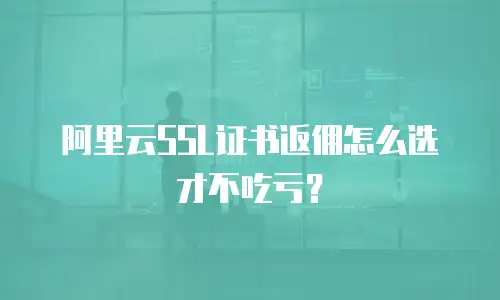 阿里云SSL证书返佣怎么选才不吃亏？