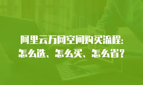 阿里云万网空间购买流程：怎么选、怎么买、怎么省？