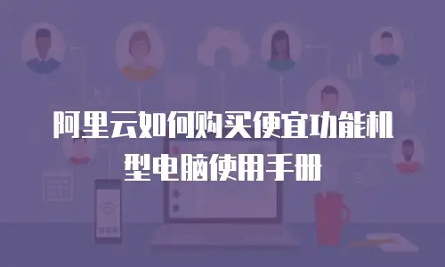 阿里云如何购买便宜功能机型电脑使用手册