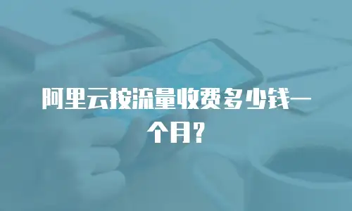 阿里云按流量收费多少钱一个月？