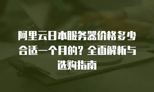 阿里云日本服务器价格多少合适一个月的？全面解析与选购指南