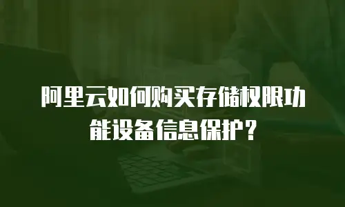 阿里云如何购买存储权限功能设备信息保护？